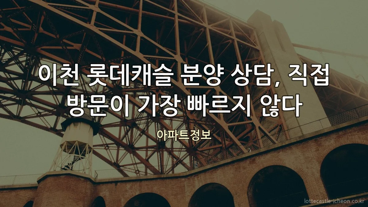 이천 롯데캐슬 분양 상담, 직접 방문이 가장 빠르지 않다