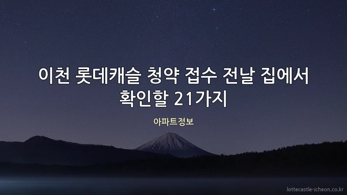 이천 롯데캐슬 청약 접수 전날 집에서 확인할 21가지
