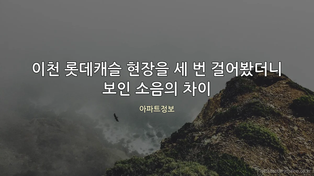 이천 롯데캐슬 현장을 세 번 걸어봤더니 보인 소음의 차이