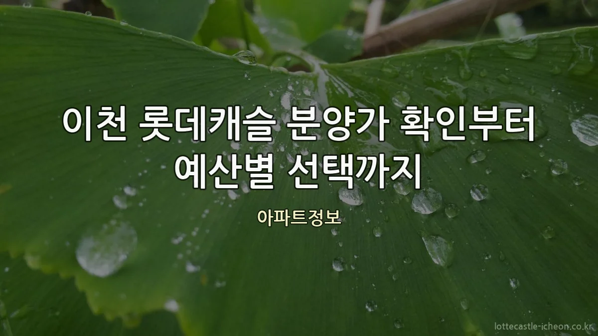 이천 롯데캐슬 분양가 확인부터 예산별 선택까지
