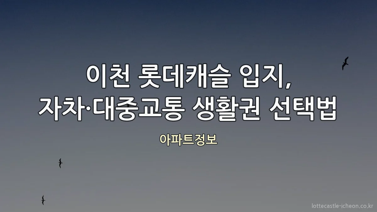 이천 롯데캐슬 입지, 자차·대중교통 생활권 선택법