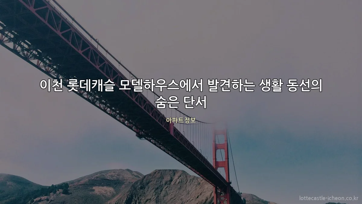 이천 롯데캐슬 모델하우스에서 발견하는 생활 동선의 숨은 단서
