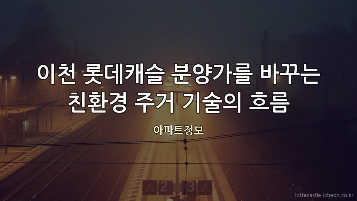 이천 롯데캐슬 분양가를 바꾸는 친환경 주거 기술의 흐름