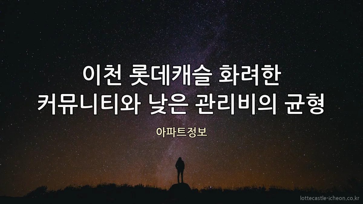 이천 롯데캐슬 화려한 커뮤니티와 낮은 관리비의 균형