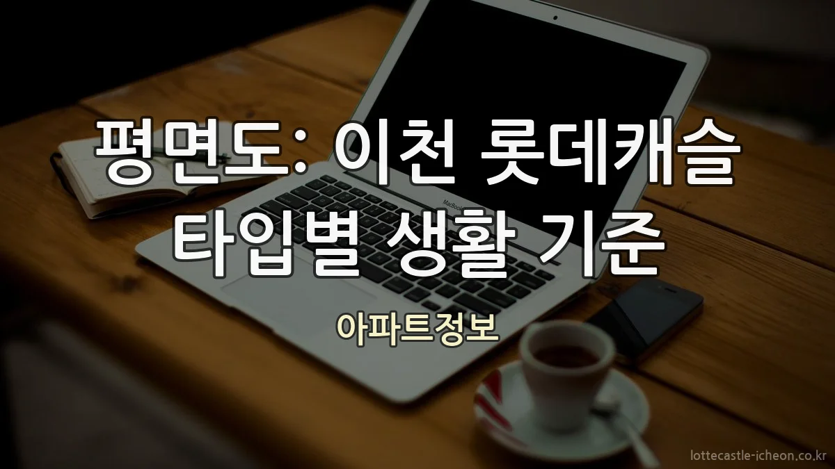 평면도: 이천 롯데캐슬 타입별 생활 기준