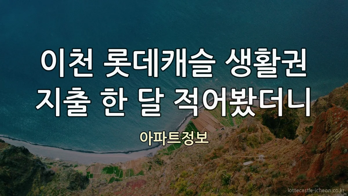 이천 롯데캐슬 생활권 지출 한 달 적어봤더니