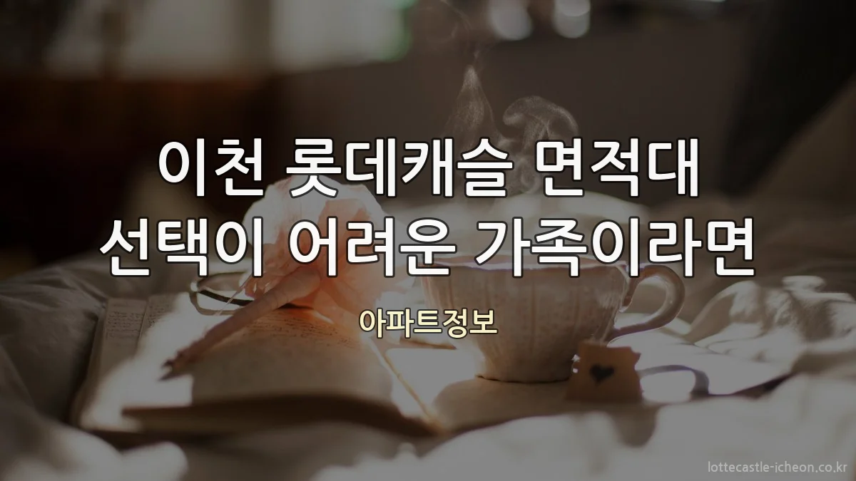 이천 롯데캐슬 면적대 선택이 어려운 가족이라면