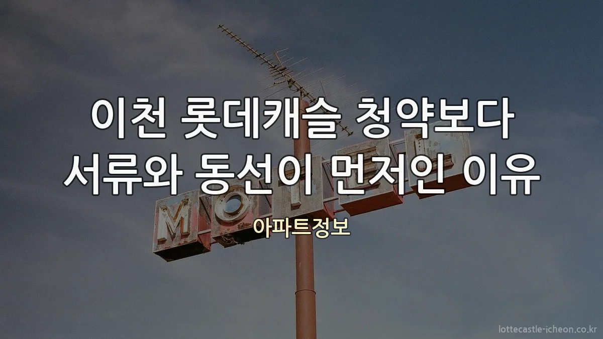 이천 롯데캐슬 청약보다 서류와 동선이 먼저인 이유
