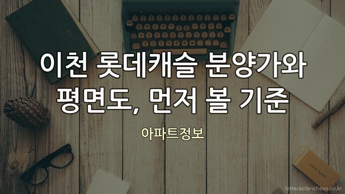 이천 롯데캐슬 분양가와 평면도, 먼저 볼 기준