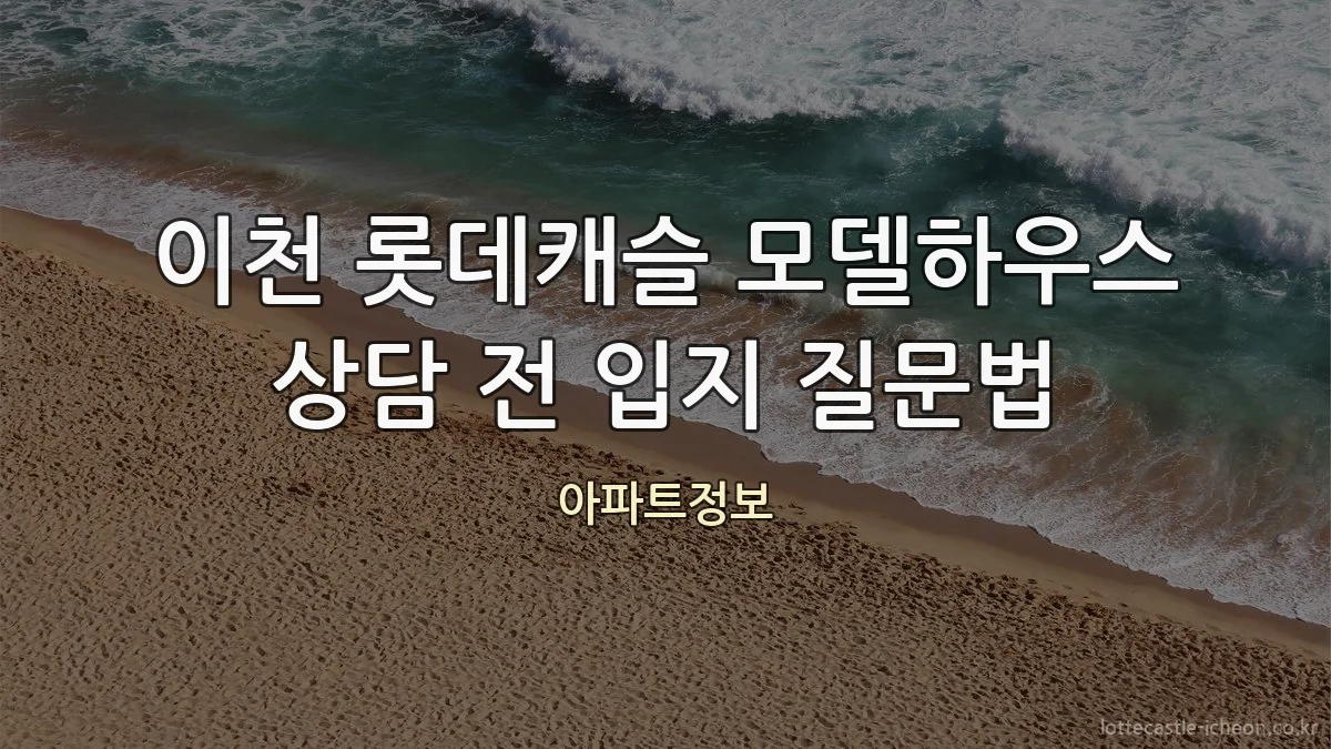 이천 롯데캐슬 모델하우스 상담 전 입지 질문법