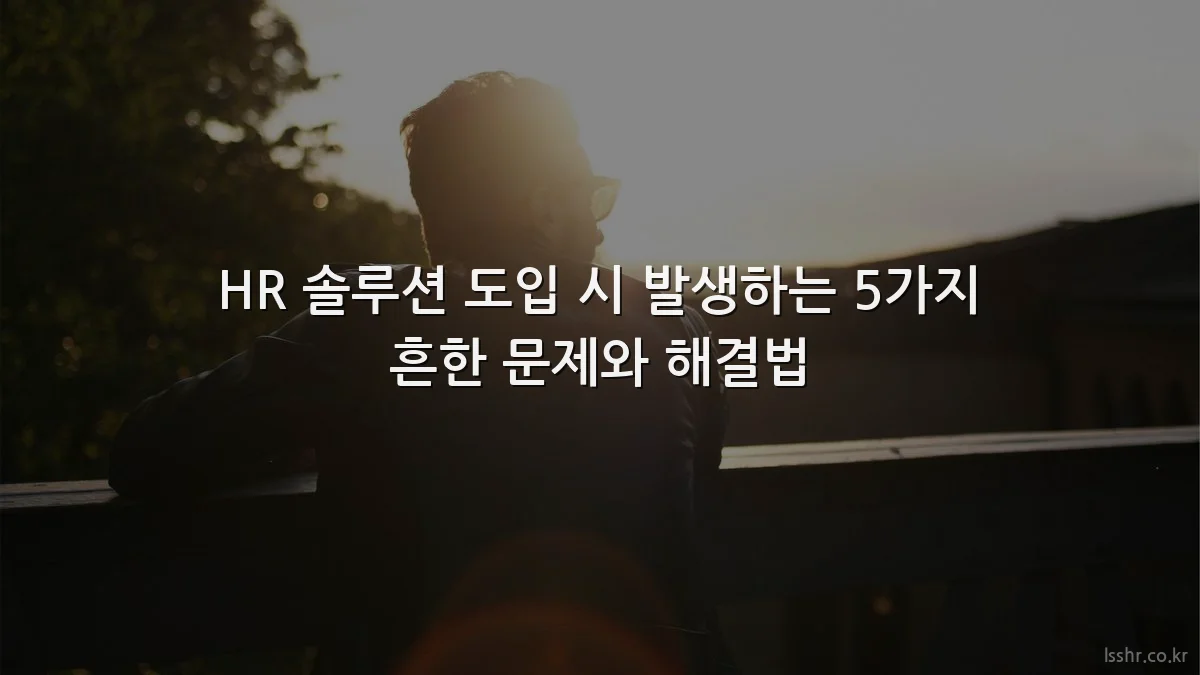 HR 솔루션 도입 시 발생하는 5가지 흔한 문제와 해결법