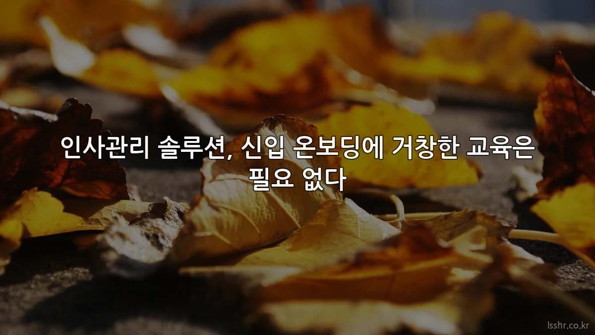 인사관리 솔루션, 신입 온보딩에 거창한 교육은 필요 없다