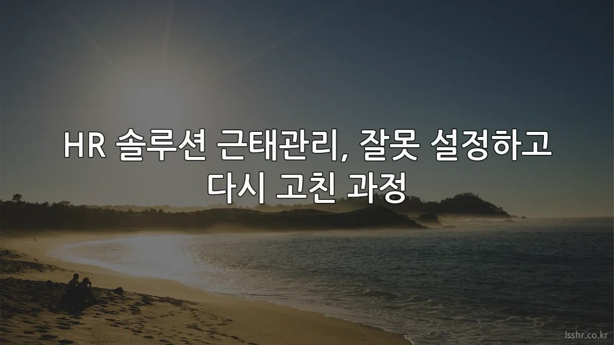 HR 솔루션 근태관리, 잘못 설정하고 다시 고친 과정