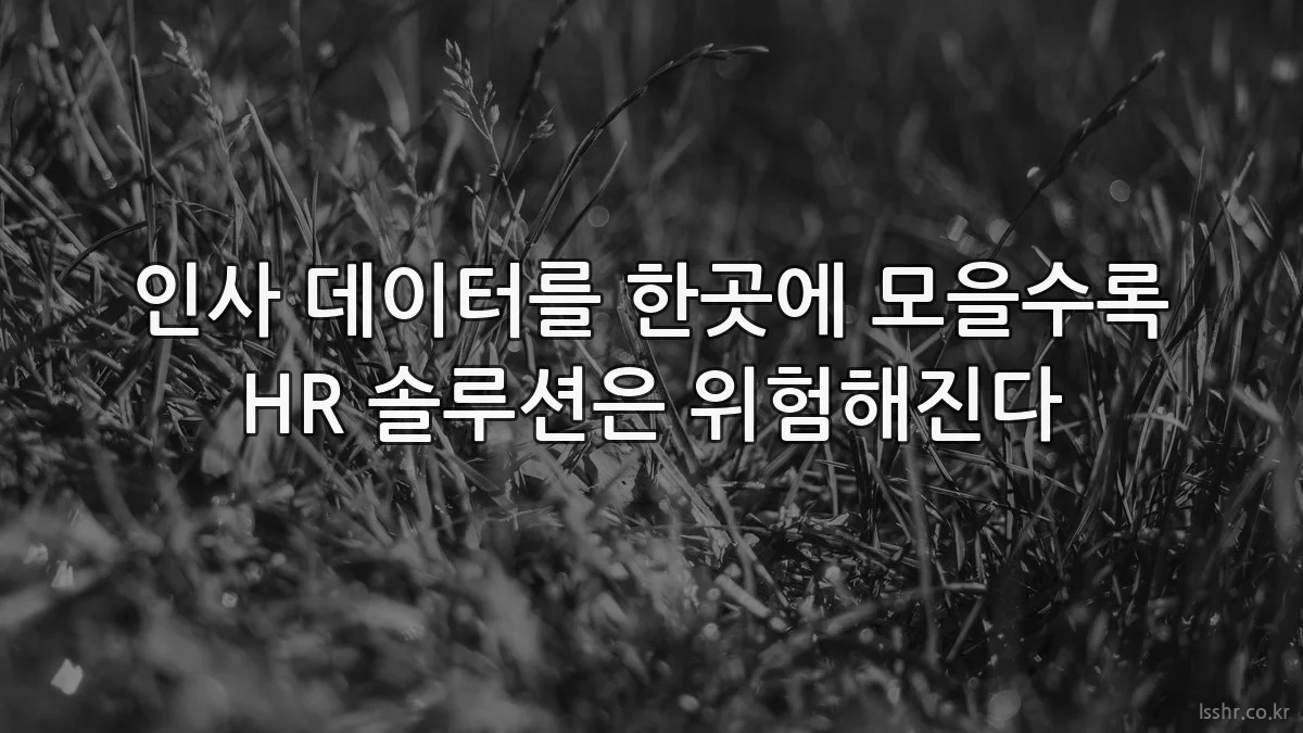 인사 데이터를 한곳에 모을수록 HR 솔루션은 위험해진다