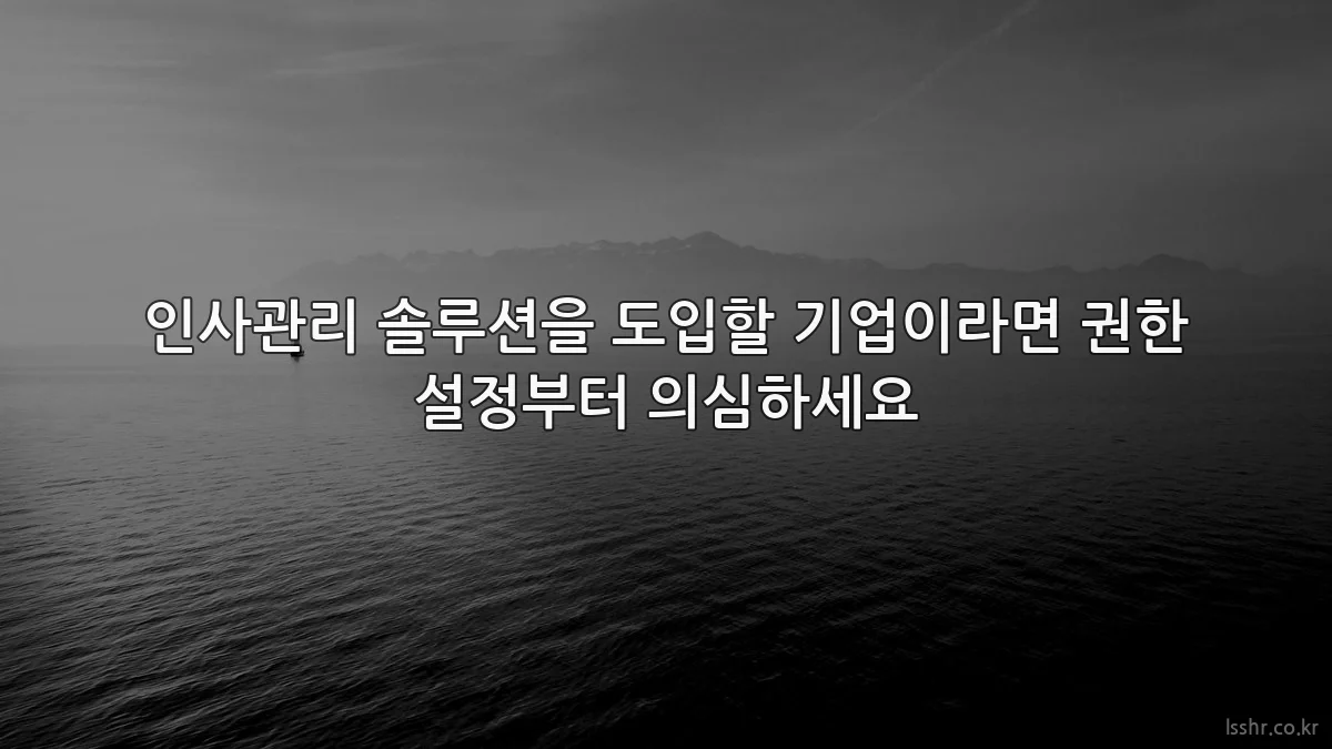 인사관리 솔루션을 도입할 기업이라면 권한 설정부터 의심하세요