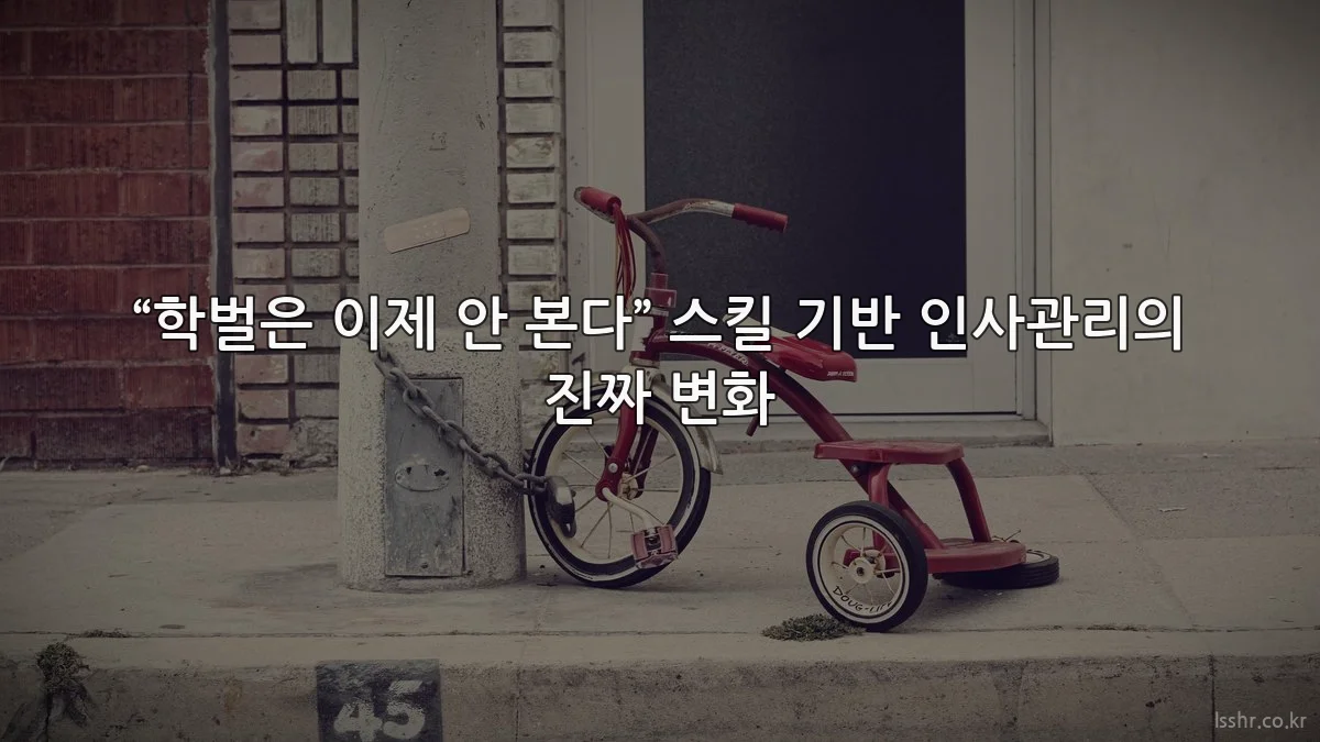 “학벌은 이제 안 본다” 스킬 기반 인사관리의 진짜 변화