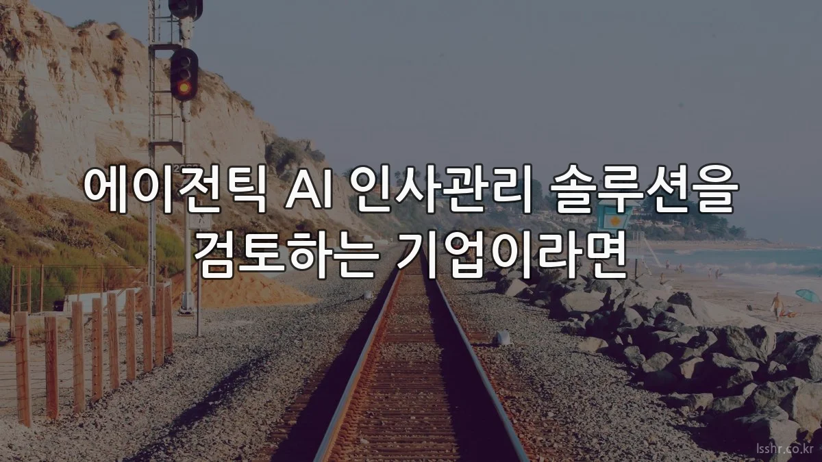 에이전틱 AI 인사관리 솔루션을 검토하는 기업이라면