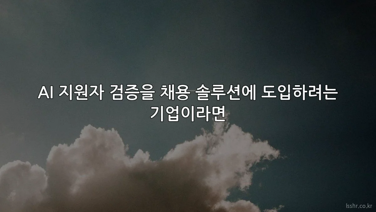 AI 지원자 검증을 채용 솔루션에 도입하려는 기업이라면
