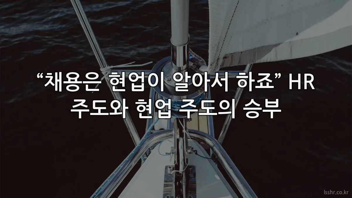 “채용은 현업이 알아서 하죠” HR 주도와 현업 주도의 승부