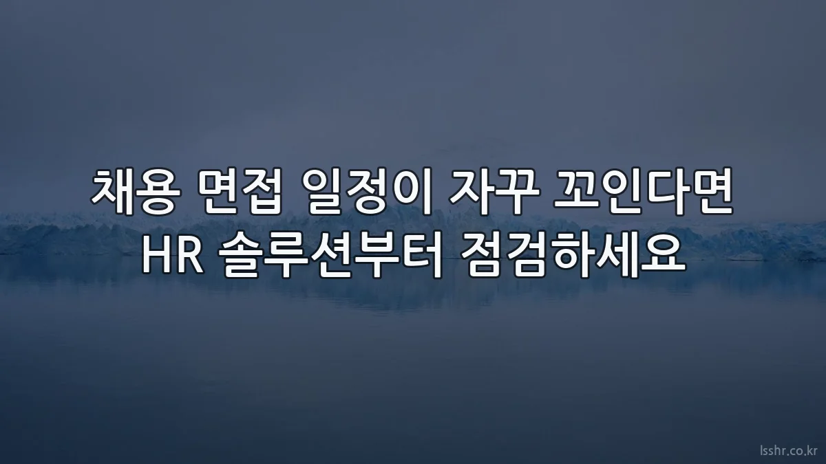 채용 면접 일정이 자꾸 꼬인다면 HR 솔루션부터 점검하세요