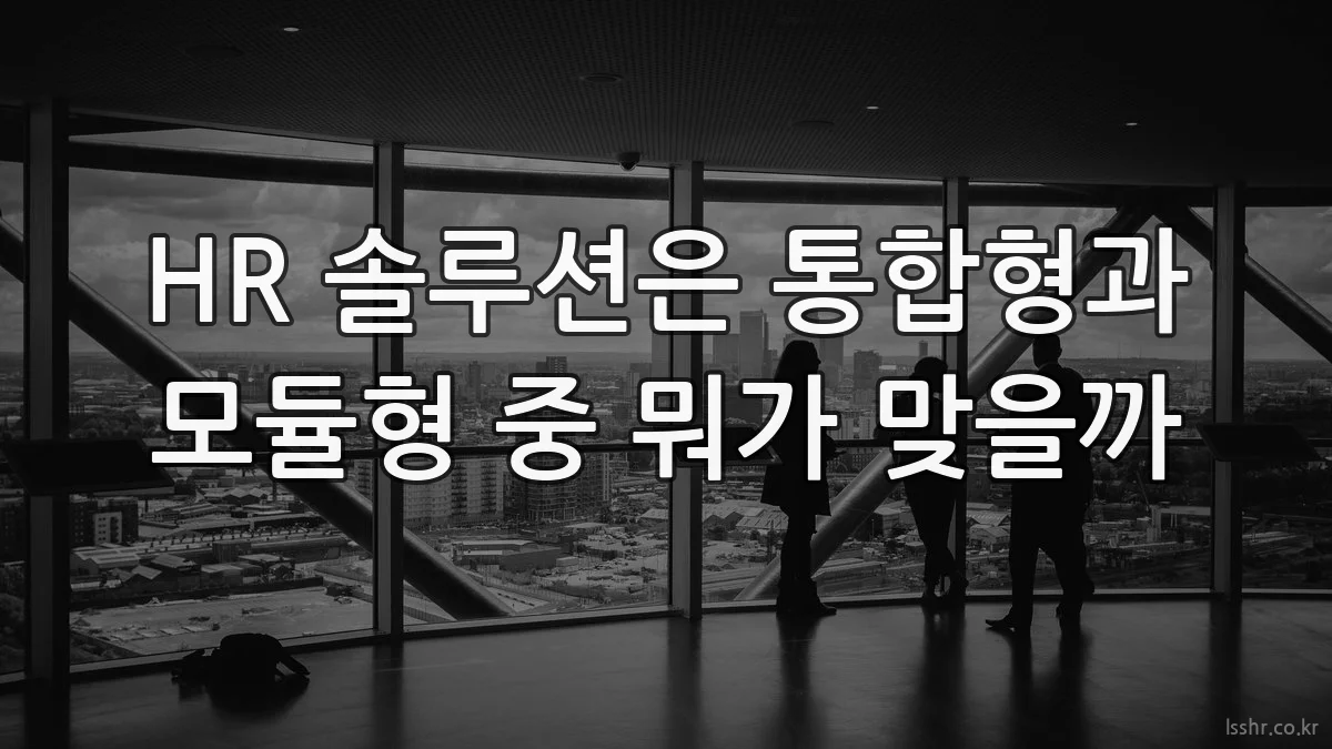 HR 솔루션은 통합형과 모듈형 중 뭐가 맞을까
