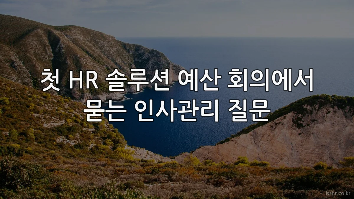 첫 HR 솔루션 예산 회의에서 묻는 인사관리 질문