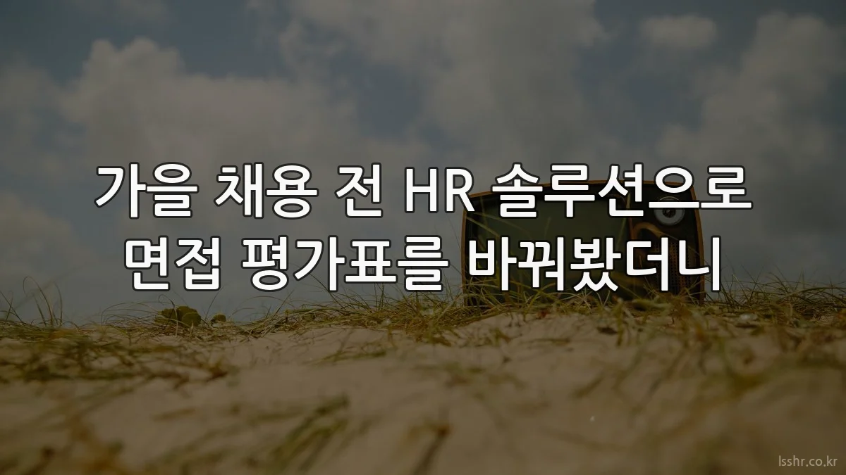 가을 채용 전 HR 솔루션으로 면접 평가표를 바꿔봤더니