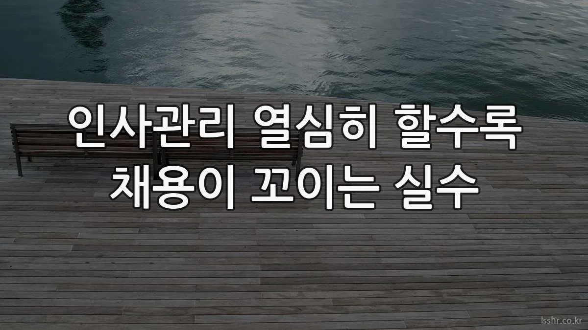 인사관리 열심히 할수록 채용이 꼬이는 실수