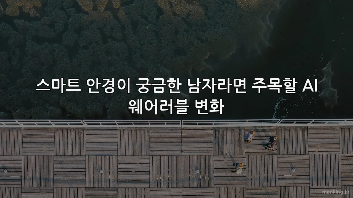 스마트 안경이 궁금한 남자라면 주목할 AI 웨어러블 변화