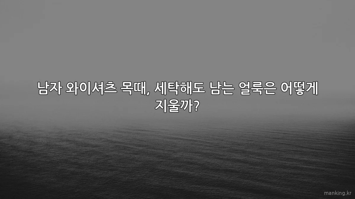남자 와이셔츠 목때, 세탁해도 남는 얼룩은 어떻게 지울까?