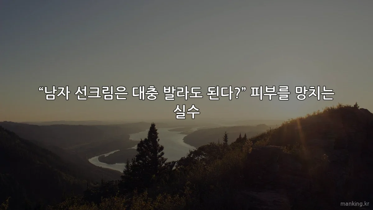 “남자 선크림은 대충 발라도 된다?” 피부를 망치는 실수