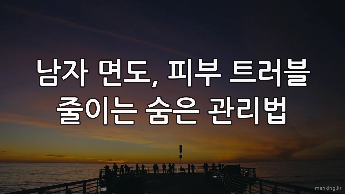 남자 면도, 피부 트러블 줄이는 숨은 관리법