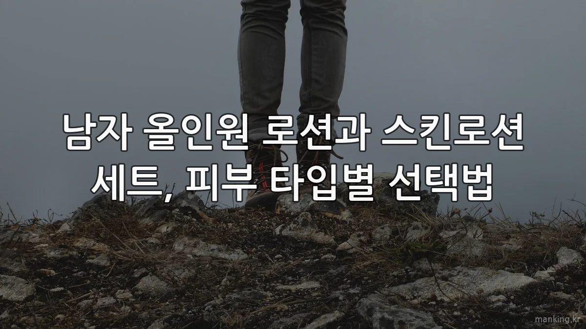 남자 올인원 로션과 스킨로션 세트, 피부 타입별 선택법