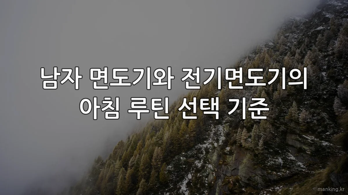 남자 면도기와 전기면도기의 아침 루틴 선택 기준