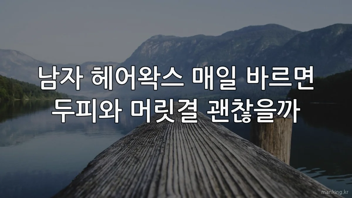 남자 헤어왁스 매일 바르면 두피와 머릿결 괜찮을까