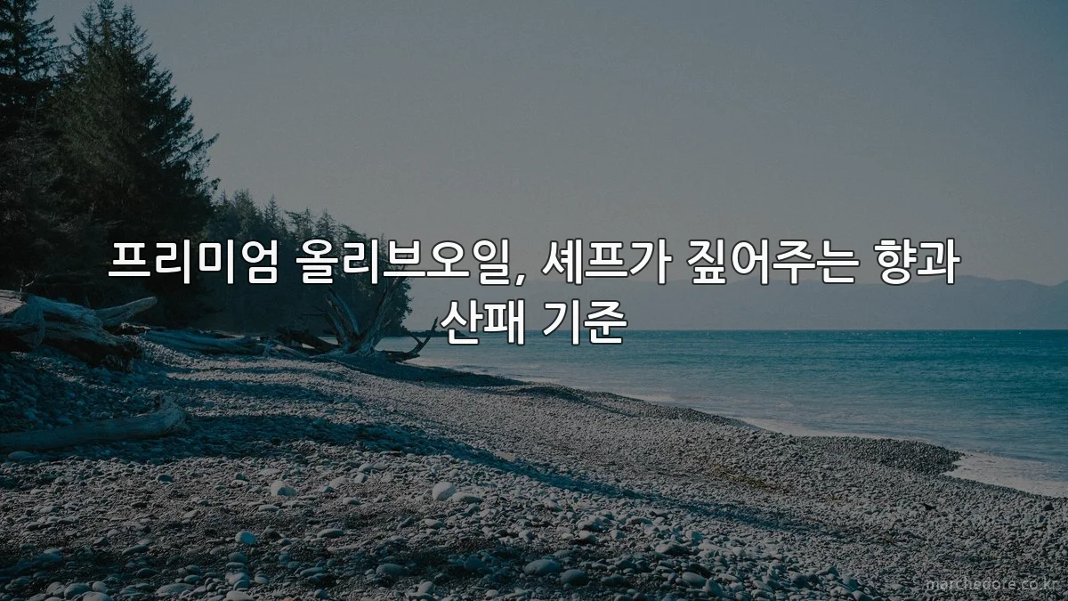 프리미엄 올리브오일, 셰프가 짚어주는 향과 산패 기준
