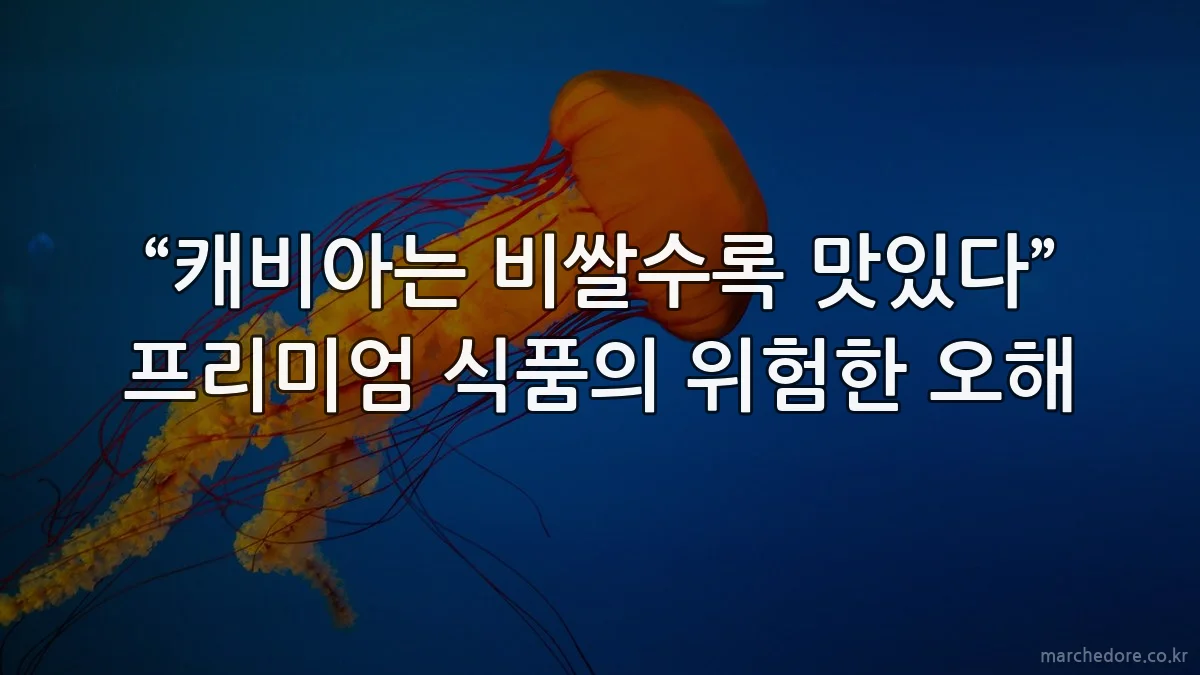 “캐비아는 비쌀수록 맛있다” 프리미엄 식품의 위험한 오해