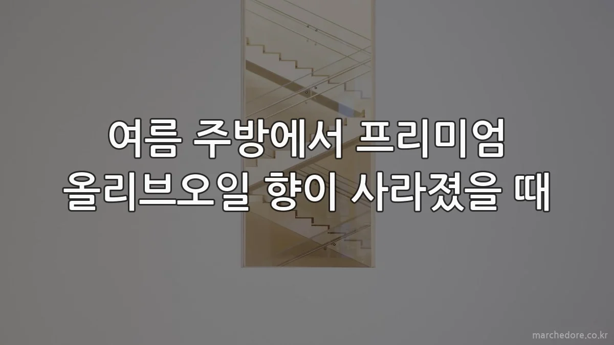 여름 주방에서 프리미엄 올리브오일 향이 사라졌을 때