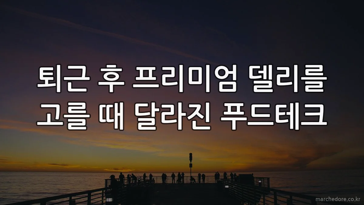 퇴근 후 프리미엄 델리를 고를 때 달라진 푸드테크