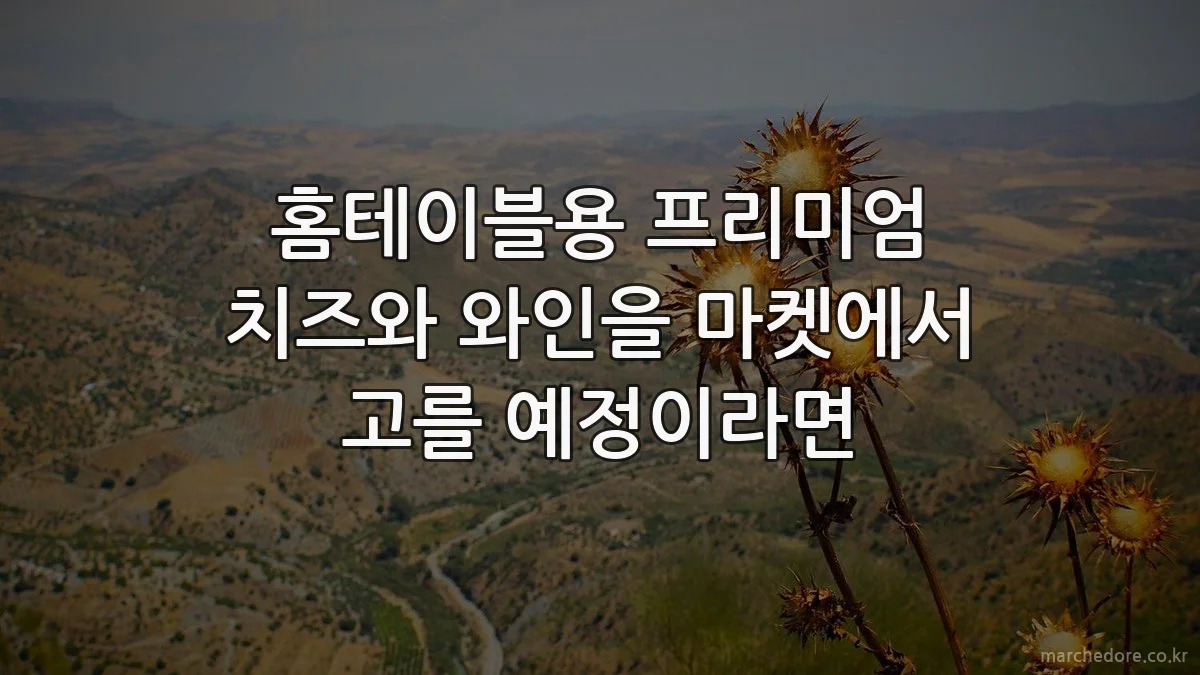 홈테이블용 프리미엄 치즈와 와인을 마켓에서 고를 예정이라면