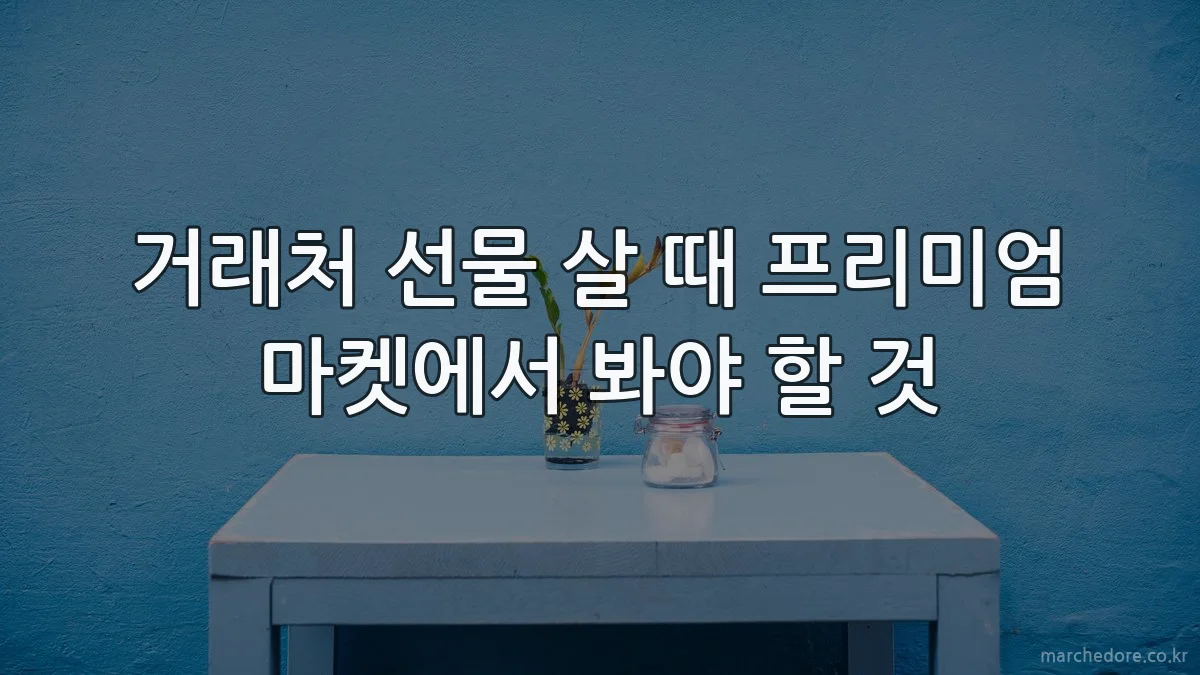 거래처 선물 살 때 프리미엄 마켓에서 봐야 할 것