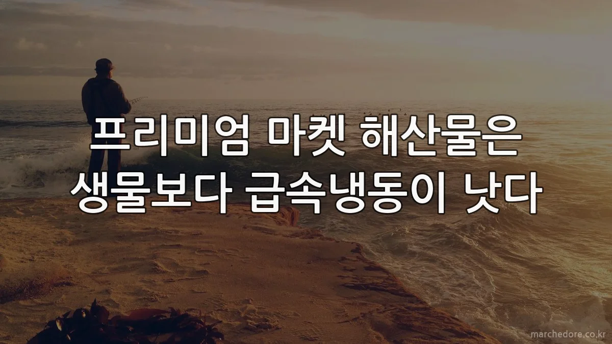 프리미엄 마켓 해산물은 생물보다 급속냉동이 낫다
