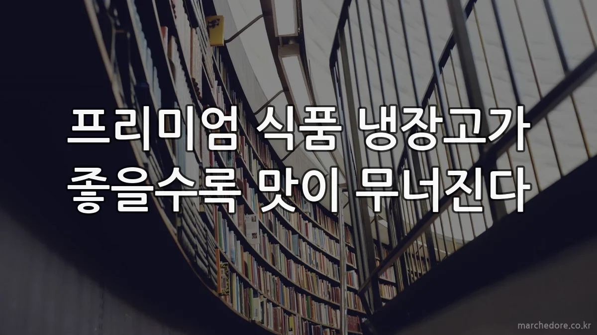프리미엄 식품 냉장고가 좋을수록 맛이 무너진다