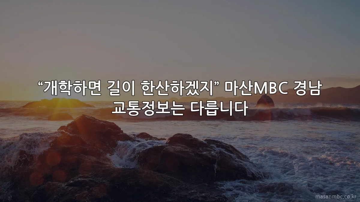 “개학하면 길이 한산하겠지” 마산MBC 경남 교통정보는 다릅니다