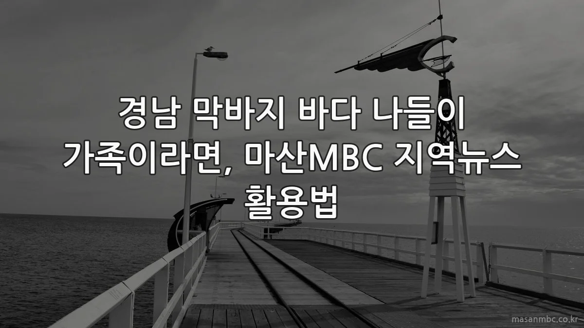 경남 막바지 바다 나들이 가족이라면, 마산MBC 지역뉴스 활용법