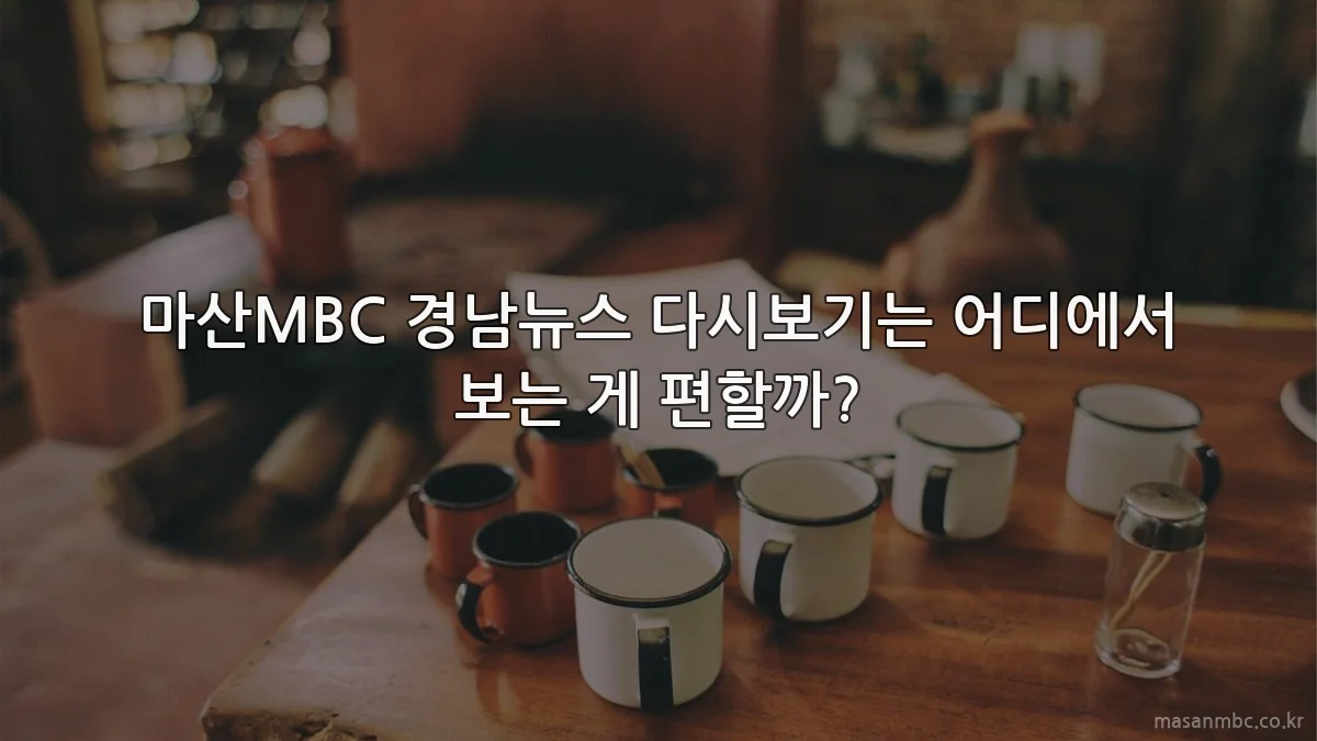 마산MBC 경남뉴스 다시보기는 어디에서 보는 게 편할까?
