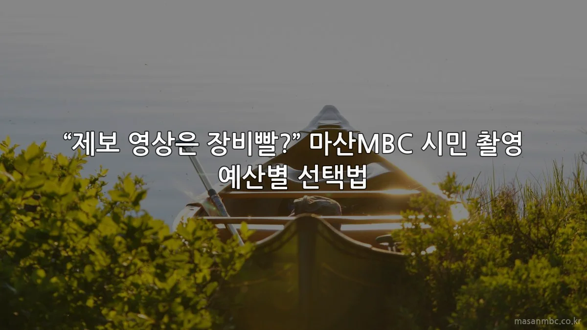 “제보 영상은 장비빨?” 마산MBC 시민 촬영 예산별 선택법