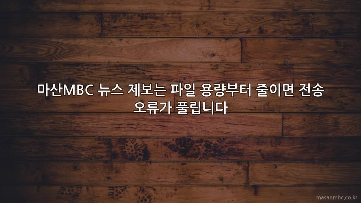 마산MBC 뉴스 제보는 파일 용량부터 줄이면 전송 오류가 풀립니다
