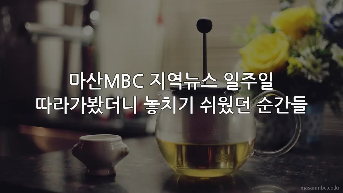 마산MBC 지역뉴스 일주일 따라가봤더니 놓치기 쉬웠던 순간들