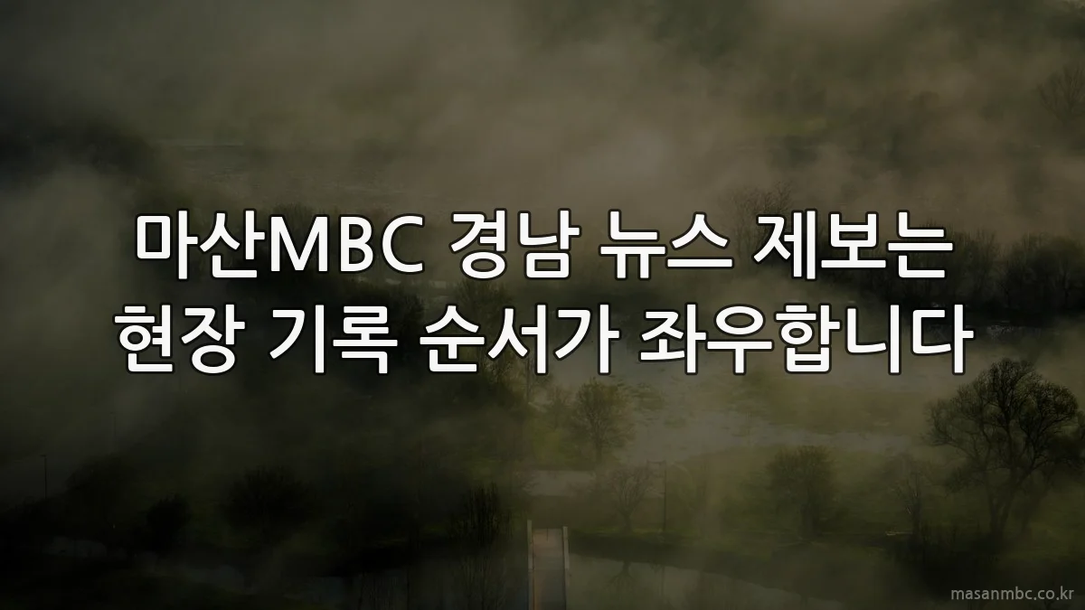 마산MBC 경남 뉴스 제보는 현장 기록 순서가 좌우합니다